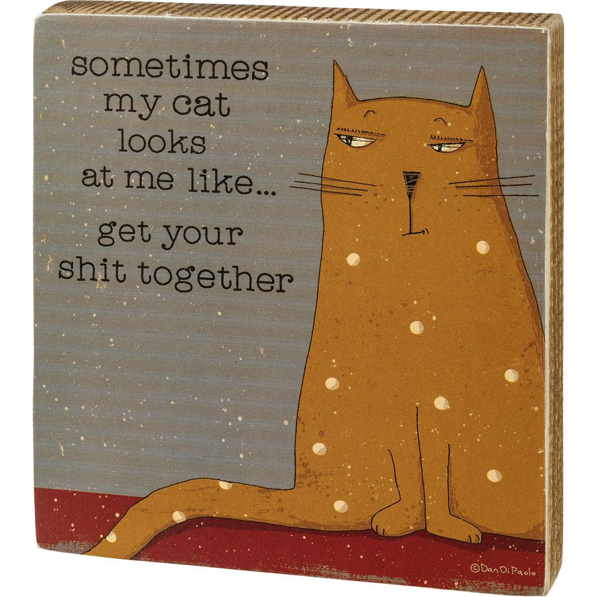 Sometimes My Cat Looks At Me Like...Get Your Shit Together Sign