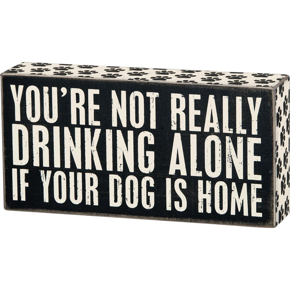 You're Not Really Drinking Alone If Your Dog Is Home Sign