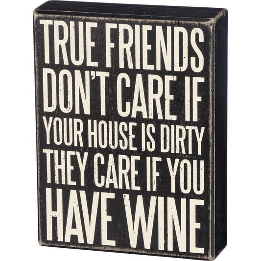 True Friends Don't Care If Your House Is Dirty They Care If You Have Wine Sign