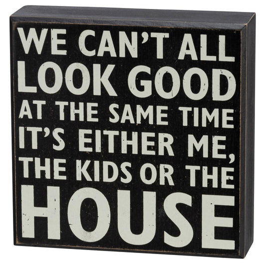We Can't All Look Good At The Same Time It's Either Me, The Kids Or The House Sign